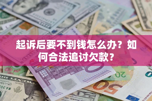 济南起诉后要不到钱怎么办？如何合法追讨欠款？