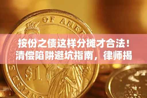 济南按份之债这样分摊才合法！清偿陷阱避坑指南，律师揭秘关键条款