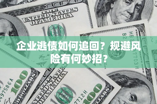 济南企业逃债如何追回？规避风险有何妙招？