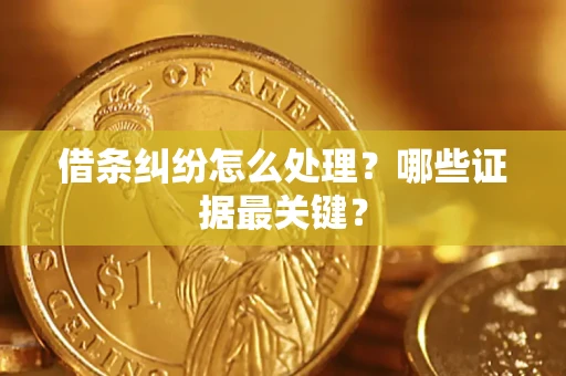 济南借条纠纷怎么处理？哪些证据最关键？
