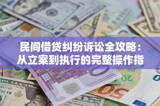 济南民间借贷纠纷诉讼全攻略：从立案到执行的完整操作指南