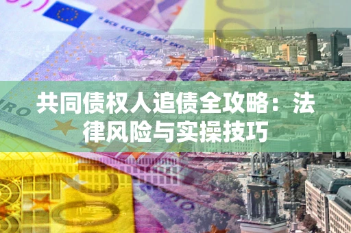 济南共同债权人追债全攻略：法律风险与实操技巧