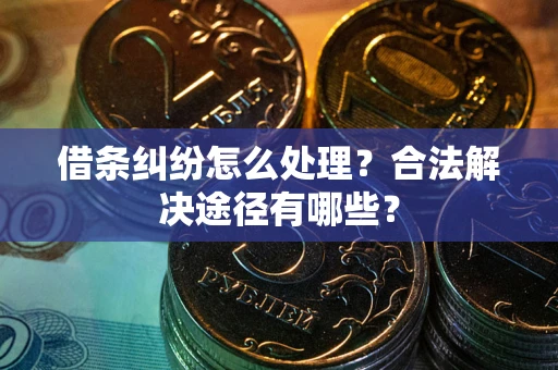 济南借条纠纷怎么处理？合法解决途径有哪些？
