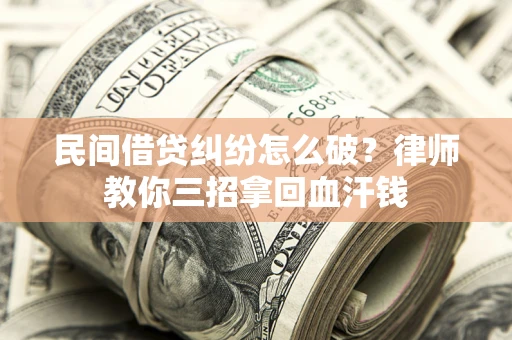 济南民间借贷纠纷怎么破？律师教你三招拿回血汗钱