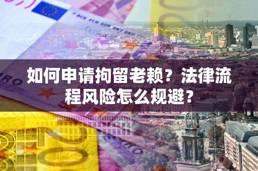 济南如何申请拘留老赖？法律流程风险怎么规避？