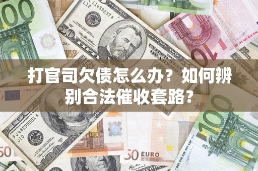 济南打官司欠债怎么办？如何辨别合法催收套路？
