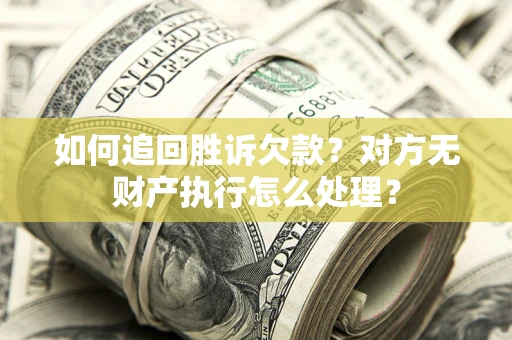 济南如何追回胜诉欠款？对方无财产执行怎么处理？