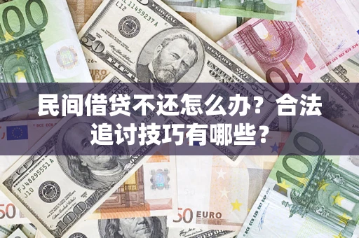 济南民间借贷不还怎么办？合法追讨技巧有哪些？