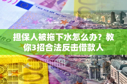 济南担保人被拖下水怎么办？教你3招合法反击借款人