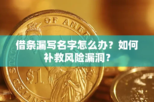 济南借条漏写名字怎么办？如何补救风险漏洞？