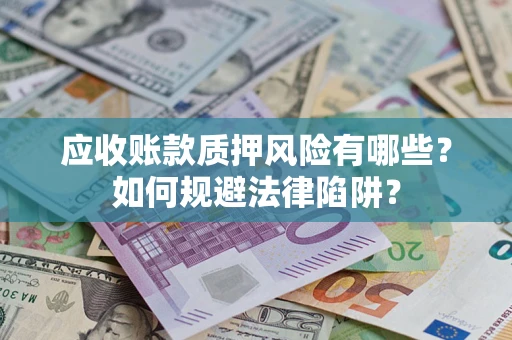 济南应收账款质押风险有哪些？如何规避法律陷阱？