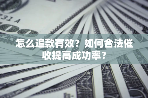 济南怎么追款有效？如何合法催收提高成功率？