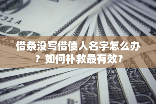 济南借条没写借债人名字怎么办？如何补救最有效？