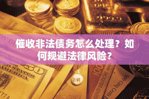 济南催收非法债务怎么处理？如何规避法律风险？
