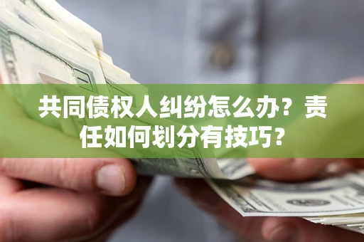 济南共同债权人纠纷怎么办？责任如何划分有技巧？