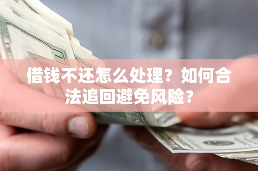 济南借钱不还怎么处理？如何合法追回避免风险？
