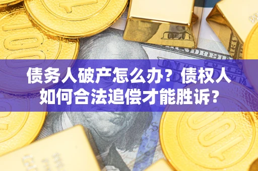 济南债务人破产怎么办？债权人如何合法追偿才能胜诉？