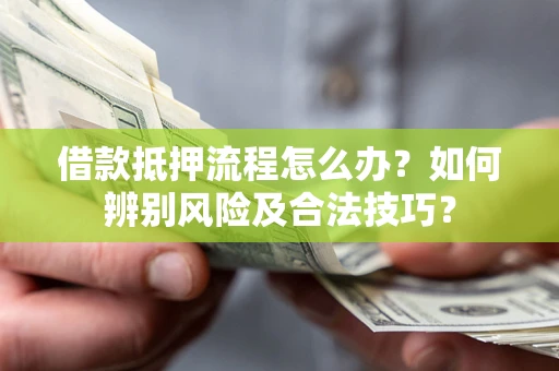 济南借款抵押流程怎么办？如何辨别风险及合法技巧？
