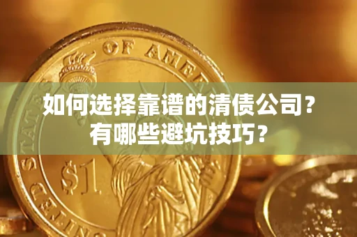 济南如何选择靠谱的清债公司？有哪些避坑技巧？