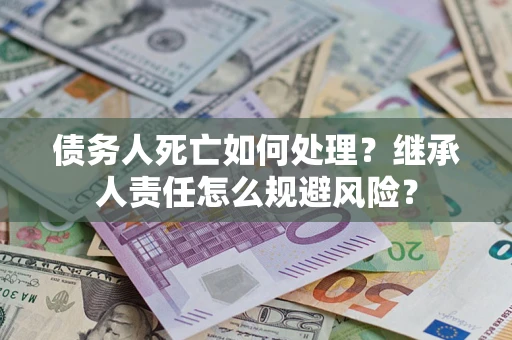 济南债务人死亡如何处理？继承人责任怎么规避风险？