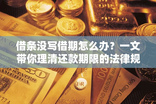 济南借条没写借期怎么办？一文带你理清还款期限的法律规则
