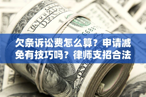 济南欠条诉讼费怎么算？申请减免有技巧吗？律师支招合法省钱