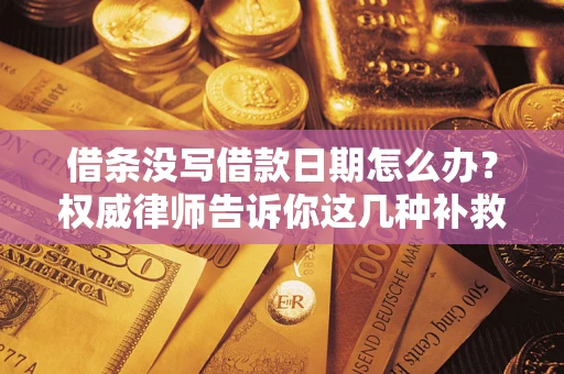 济南借条没写借款日期怎么办？权威律师告诉你这几种补救方法！