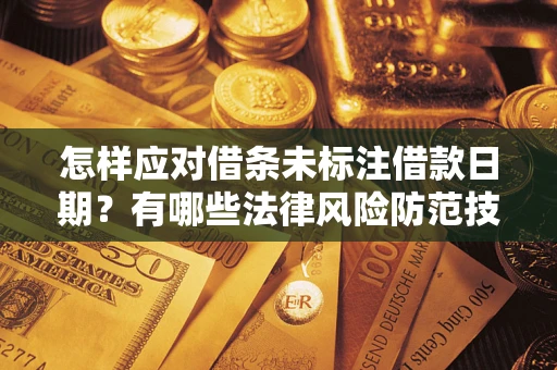 济南怎样应对借条未标注借款日期？有哪些法律风险防范技巧？