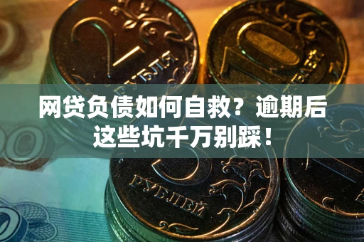 济南网贷负债如何自救？逾期后这些坑千万别踩！
