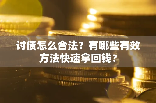 济南讨债怎么合法？有哪些有效方法快速拿回钱？