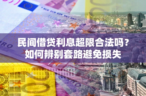 济南民间借贷利息超限合法吗？如何辨别套路避免损失