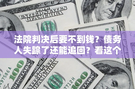 济南法院判决后要不到钱？债务人失踪了还能追回？看这个方法！