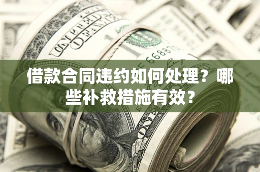 济南借款合同违约如何处理？哪些补救措施有效？