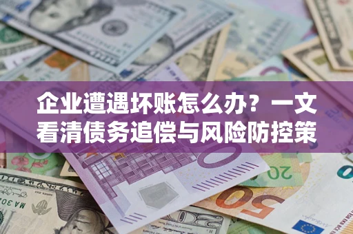 济南企业遭遇坏账怎么办？一文看清债务追偿与风险防控策略