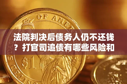 济南法院判决后债务人仍不还钱？打官司追债有哪些风险和技巧？