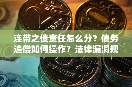 济南连带之债责任怎么分？债务追偿如何操作？法律漏洞规避指南