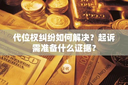 济南代位权纠纷如何解决？起诉需准备什么证据？