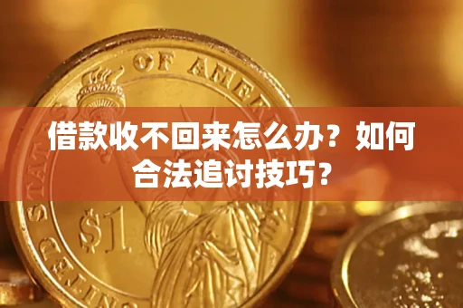 济南借款收不回来怎么办？如何合法追讨技巧？