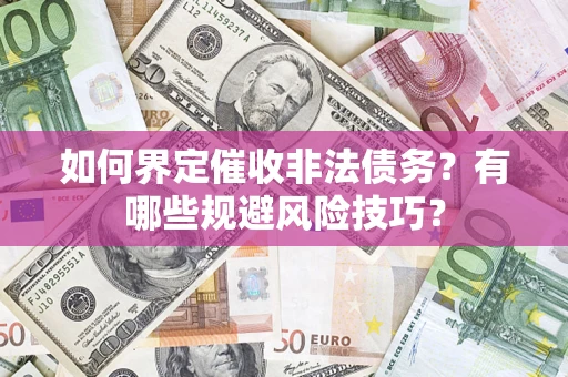 济南如何界定催收非法债务？有哪些规避风险技巧？