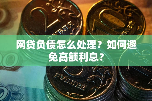 济南网贷负债怎么处理？如何避免高额利息？