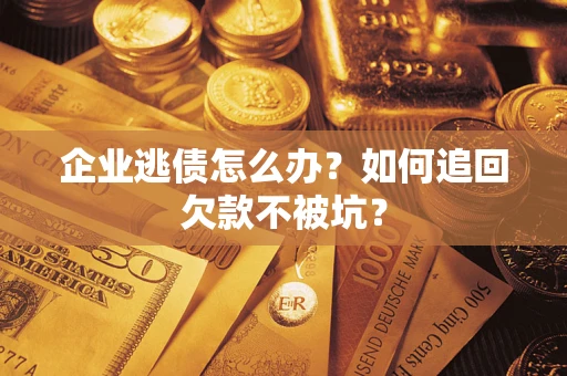 济南企业逃债怎么办？如何追回欠款不被坑？