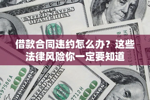 济南借款合同违约怎么办？这些法律风险你一定要知道
