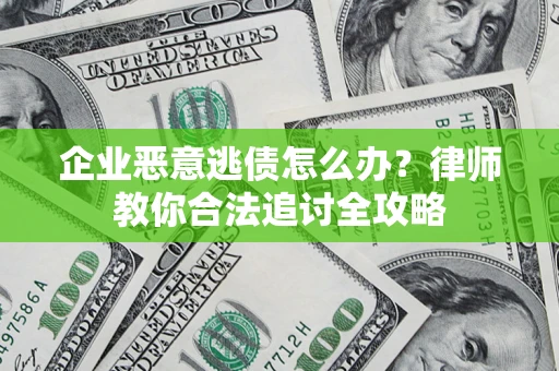 济南企业恶意逃债怎么办？律师教你合法追讨全攻略