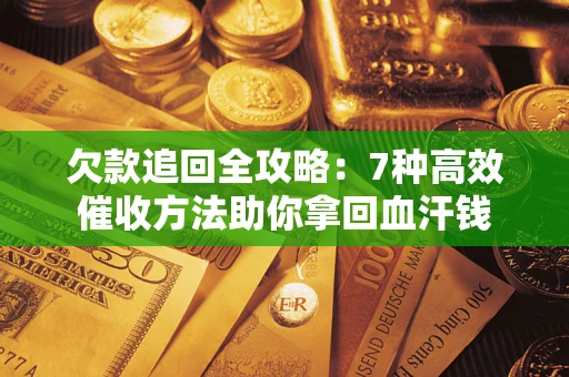 济南欠款追回全攻略：7种高效催收方法助你拿回血汗钱