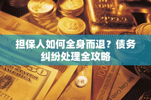 济南担保人如何全身而退？债务纠纷处理全攻略