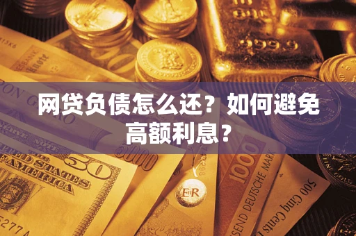 济南网贷负债怎么还？如何避免高额利息？