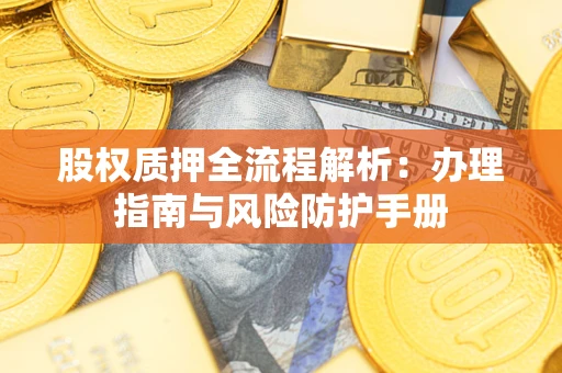 济南股权质押全流程解析：办理指南与风险防护手册