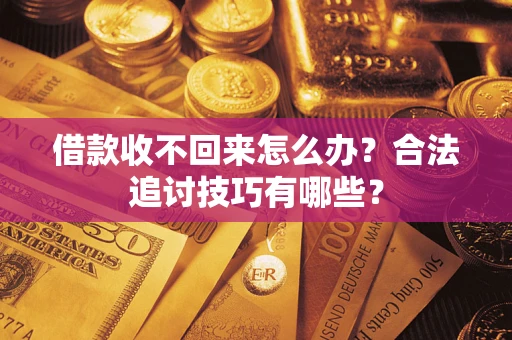 济南借款收不回来怎么办？合法追讨技巧有哪些？