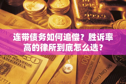 济南连带债务如何追偿？胜诉率高的律所到底怎么选？