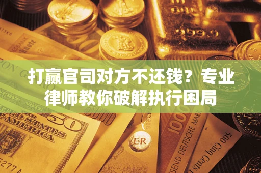 济南打赢官司对方不还钱？专业律师教你破解执行困局